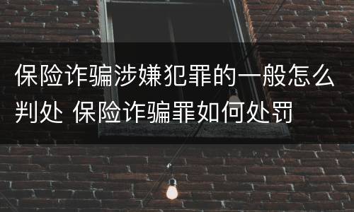保险诈骗涉嫌犯罪的一般怎么判处 保险诈骗罪如何处罚
