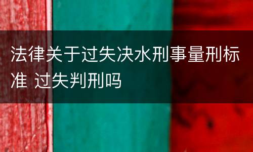 法律关于过失决水刑事量刑标准 过失判刑吗