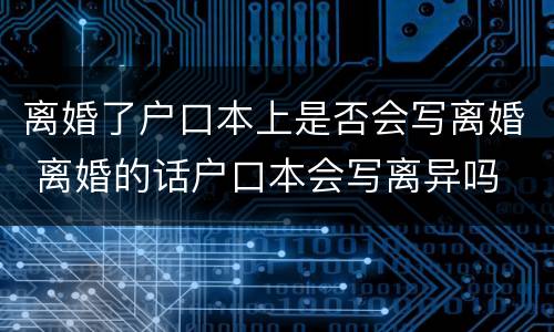 离婚了户口本上是否会写离婚 离婚的话户口本会写离异吗