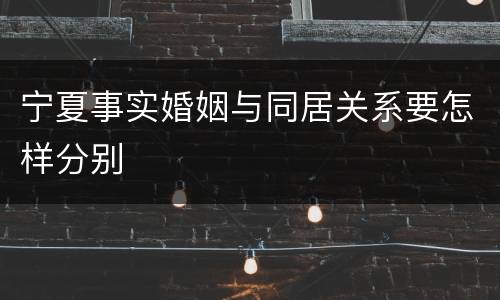 宁夏事实婚姻与同居关系要怎样分别