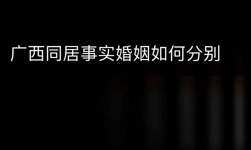 广西同居事实婚姻如何分别