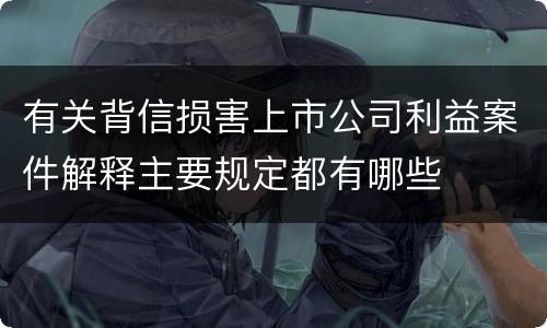 有关背信损害上市公司利益案件解释主要规定都有哪些
