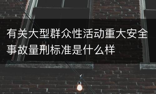 有关大型群众性活动重大安全事故量刑标准是什么样