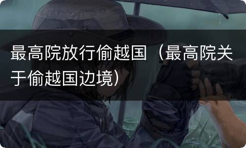 最高院放行偷越国（最高院关于偷越国边境）