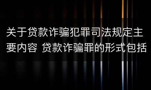 关于贷款诈骗犯罪司法规定主要内容 贷款诈骗罪的形式包括