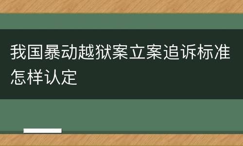 我国暴动越狱案立案追诉标准怎样认定