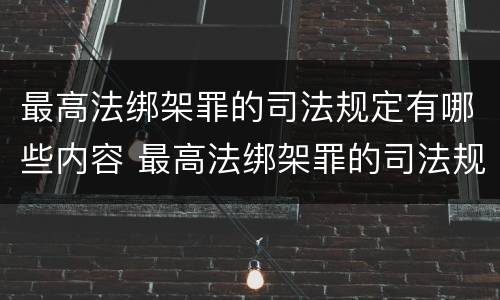 最高法绑架罪的司法规定有哪些内容 最高法绑架罪的司法规定有哪些内容和要求