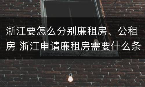 浙江要怎么分别廉租房、公租房 浙江申请廉租房需要什么条件