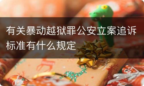 有关暴动越狱罪公安立案追诉标准有什么规定