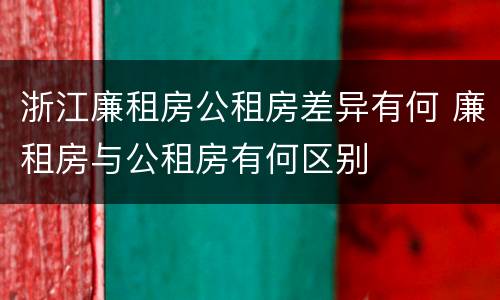 浙江廉租房公租房差异有何 廉租房与公租房有何区别