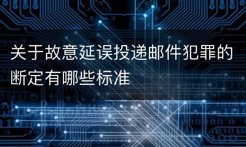 关于故意延误投递邮件犯罪的断定有哪些标准