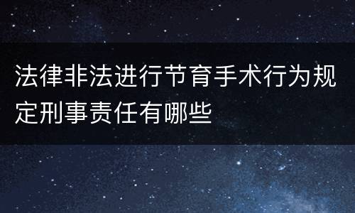 法律非法进行节育手术行为规定刑事责任有哪些