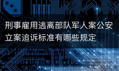 刑事雇用逃离部队军人案公安立案追诉标准有哪些规定