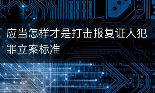 应当怎样才是打击报复证人犯罪立案标准