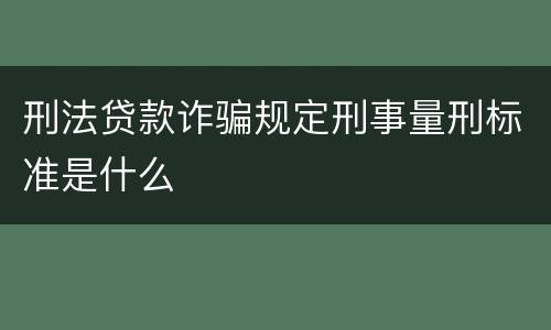 刑法贷款诈骗规定刑事量刑标准是什么