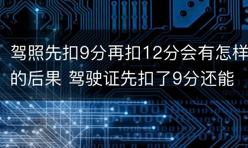 驾照先扣9分再扣12分会有怎样的后果 驾驶证先扣了9分还能扣12分吗