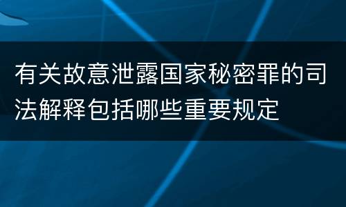 有关故意泄露国家秘密罪的司法解释包括哪些重要规定