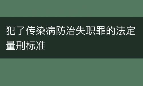 犯了传染病防治失职罪的法定量刑标准