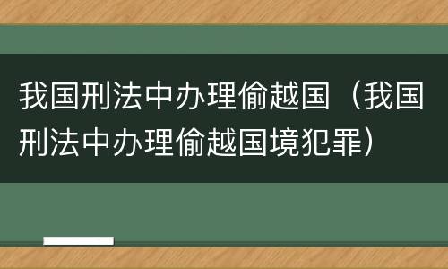 我国刑法中办理偷越国（我国刑法中办理偷越国境犯罪）