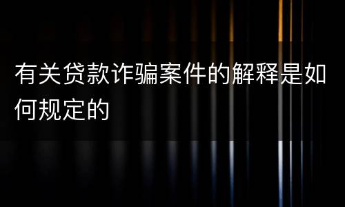 有关贷款诈骗案件的解释是如何规定的