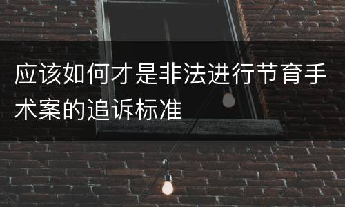 应该如何才是非法进行节育手术案的追诉标准