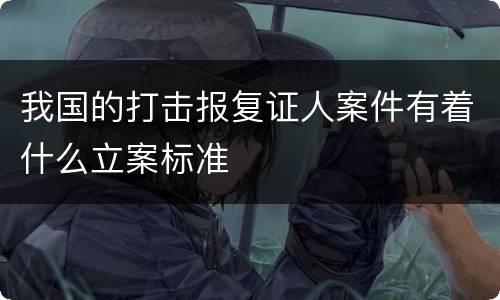 我国的打击报复证人案件有着什么立案标准