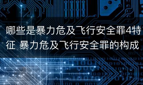 哪些是暴力危及飞行安全罪4特征 暴力危及飞行安全罪的构成要件