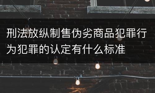 刑法放纵制售伪劣商品犯罪行为犯罪的认定有什么标准