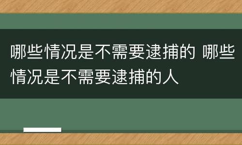 哪些情况是不需要逮捕的 哪些情况是不需要逮捕的人