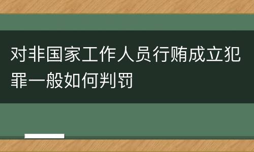 对非国家工作人员行贿成立犯罪一般如何判罚