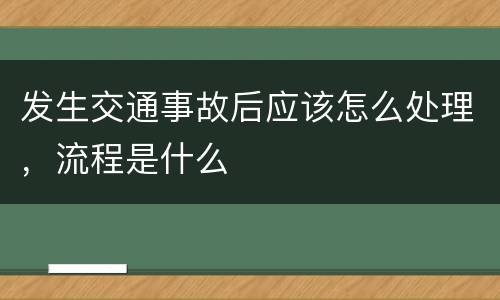 发生交通事故后应该怎么处理，流程是什么