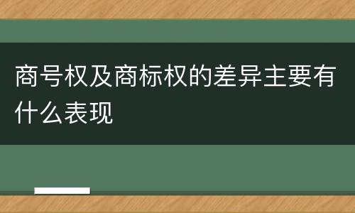 商号权及商标权的差异主要有什么表现