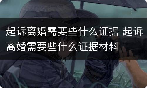 起诉离婚需要些什么证据 起诉离婚需要些什么证据材料