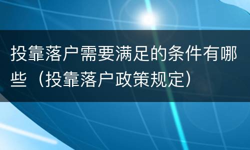 投靠落户需要满足的条件有哪些（投靠落户政策规定）