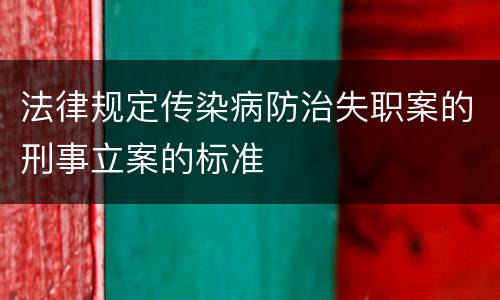 法律规定传染病防治失职案的刑事立案的标准