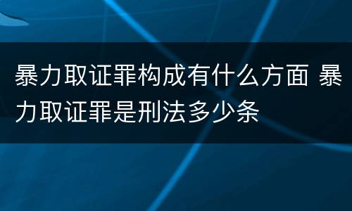 暴力取证罪构成有什么方面 暴力取证罪是刑法多少条