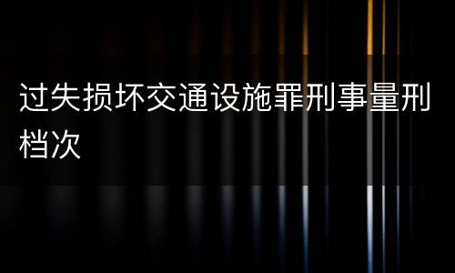 过失损坏交通设施罪刑事量刑档次