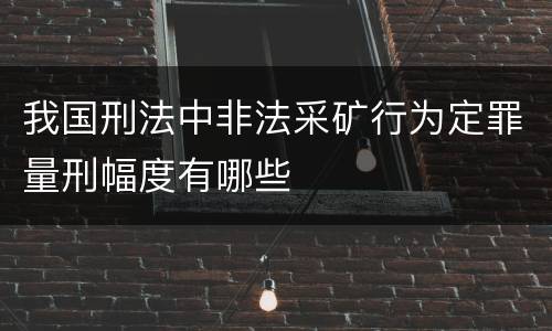 我国刑法中非法采矿行为定罪量刑幅度有哪些