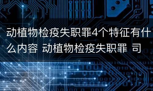 动植物检疫失职罪4个特征有什么内容 动植物检疫失职罪 司法解释