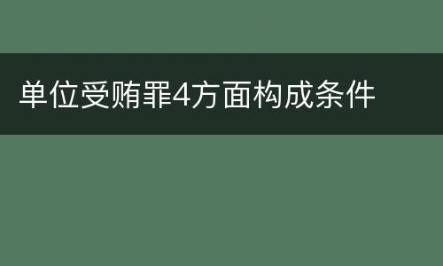 单位受贿罪4方面构成条件