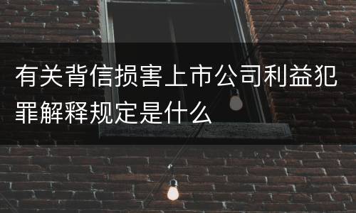 有关背信损害上市公司利益犯罪解释规定是什么