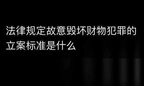 法律规定故意毁坏财物犯罪的立案标准是什么