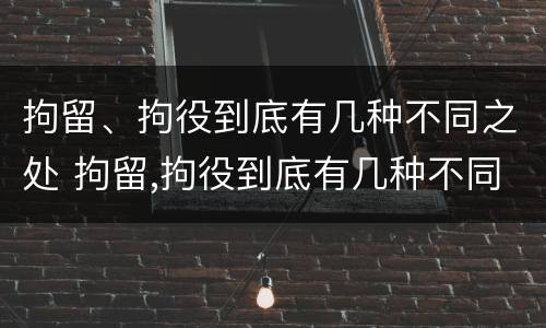 拘留、拘役到底有几种不同之处 拘留,拘役到底有几种不同之处呢