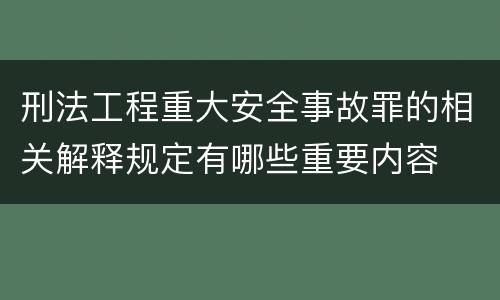 刑法工程重大安全事故罪的相关解释规定有哪些重要内容