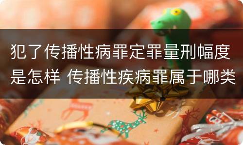 犯了传播性病罪定罪量刑幅度是怎样 传播性疾病罪属于哪类罪