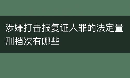 涉嫌打击报复证人罪的法定量刑档次有哪些