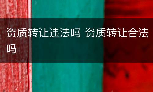 资质转让违法吗 资质转让合法吗