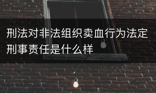 刑法对非法组织卖血行为法定刑事责任是什么样
