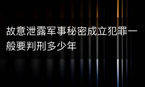 故意泄露军事秘密成立犯罪一般要判刑多少年
