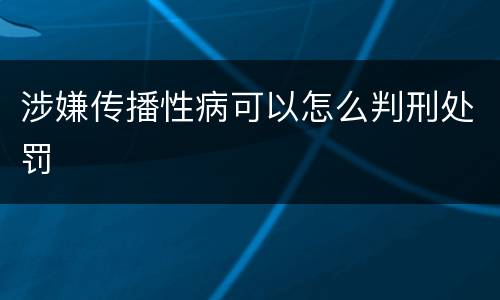 涉嫌传播性病可以怎么判刑处罚